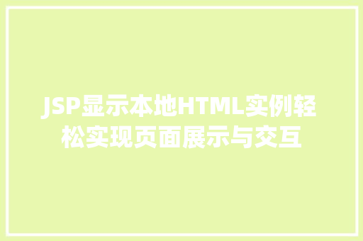 JSP显示本地HTML实例轻松实现页面展示与交互 第1张 JSP显示本地HTML实例轻松实现页面展示与交互 第1张