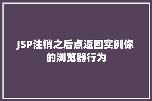JSP注销之后点返回实例你的浏览器行为