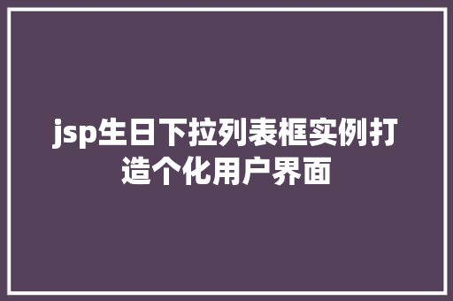 jsp生日下拉列表框实例打造个化用户界面