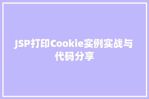 JSP打印Cookie实例实战与代码分享 第1张 JSP打印Cookie实例实战与代码分享 第1张
