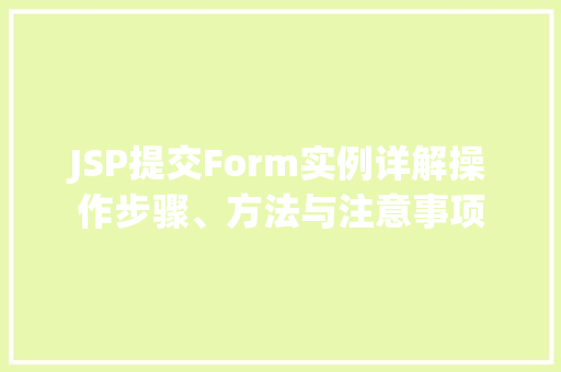 JSP提交Form实例详解操作步骤、方法与注意事项 第1张 JSP提交Form实例详解操作步骤、方法与注意事项 第1张