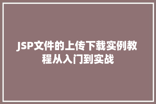 JSP文件的上传下载实例教程从入门到实战 第1张 JSP文件的上传下载实例教程从入门到实战 第1张
