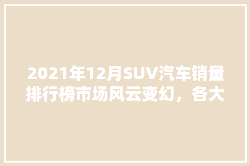 2021年12月SUV汽车销量排行榜市场风云变幻，各大品牌竞争激烈