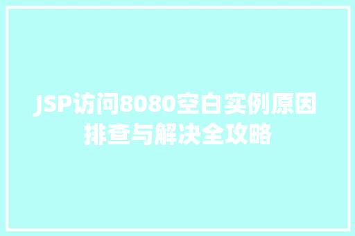 JSP访问8080空白实例原因排查与解决全攻略 第1张 JSP访问8080空白实例原因排查与解决全攻略 第1张