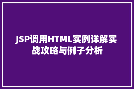 JSP调用HTML实例详解实战攻略与例子分析 第1张 JSP调用HTML实例详解实战攻略与例子分析 第1张
