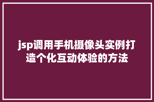 jsp调用手机摄像头实例打造个化互动体验的方法 第1张 jsp调用手机摄像头实例打造个化互动体验的方法 第1张