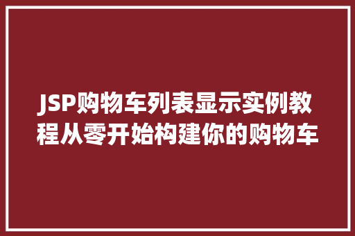 JSP购物车列表显示实例教程从零开始构建你的购物车系统 第1张 JSP购物车列表显示实例教程从零开始构建你的购物车系统 第1张