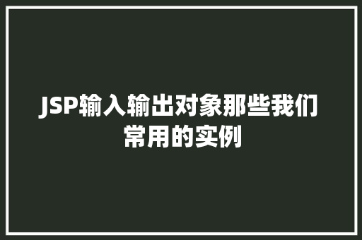 JSP输入输出对象那些我们常用的实例