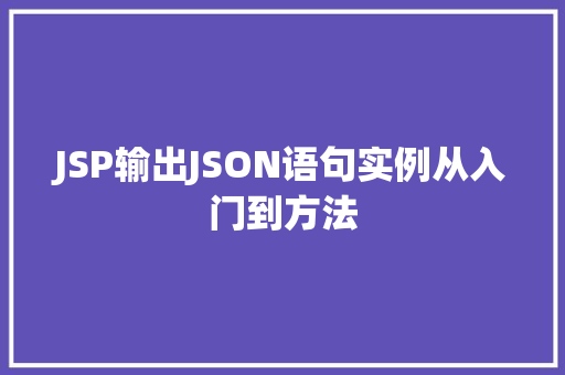 JSP输出JSON语句实例从入门到方法