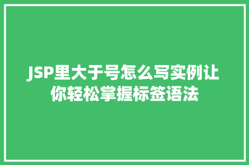 JSP里大于号怎么写实例让你轻松掌握标签语法