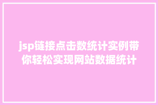 jsp链接点击数统计实例带你轻松实现网站数据统计