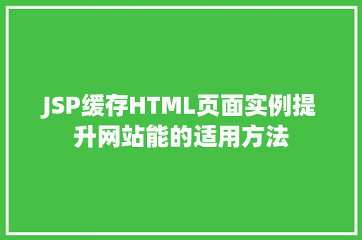 JSP缓存HTML页面实例提升网站能的适用方法
