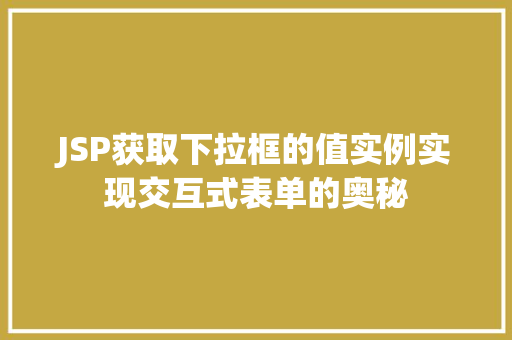 JSP获取下拉框的值实例实现交互式表单的奥秘
