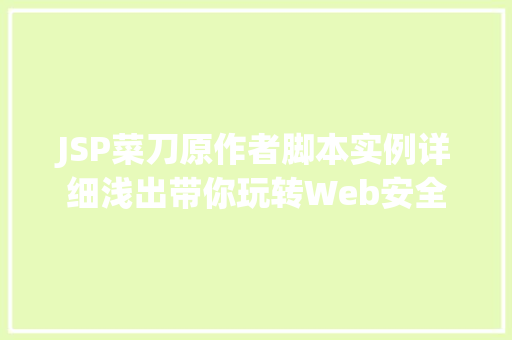 JSP菜刀原作者脚本实例详细浅出带你玩转Web安全 第1张 JSP菜刀原作者脚本实例详细浅出带你玩转Web安全 第1张