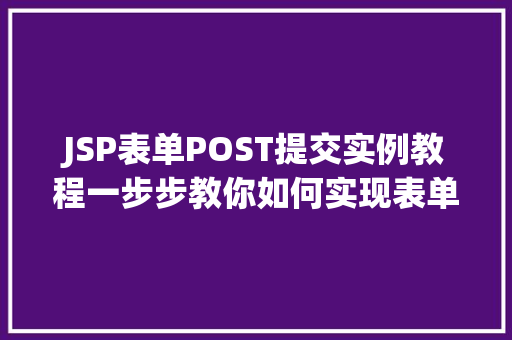 JSP表单POST提交实例教程一步步教你如何实现表单数据传递