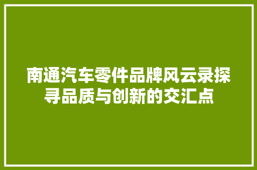 南通汽车零件品牌风云录探寻品质与创新的交汇点