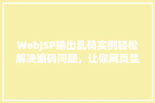 WebJSP输出乱码实例轻松解决编码问题，让你网页显示顺畅