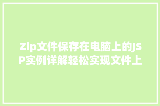 Zip文件保存在电脑上的JSP实例详解轻松实现文件上传与下载