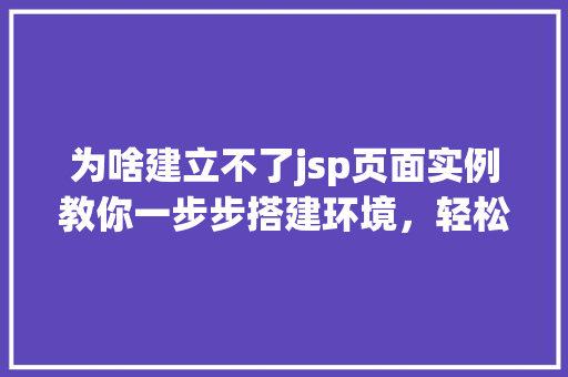 为啥建立不了jsp页面实例教你一步步搭建环境，轻松解决问题