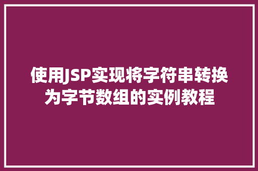 使用JSP实现将字符串转换为字节数组的实例教程