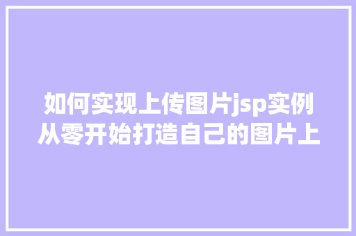 如何实现上传图片jsp实例从零开始打造自己的图片上传功能