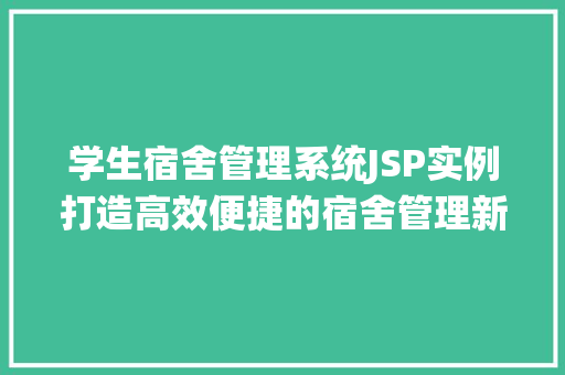 学生宿舍管理系统JSP实例打造高效便捷的宿舍管理新体验