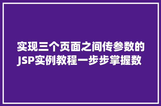 实现三个页面之间传参数的JSP实例教程一步步掌握数据交互方法