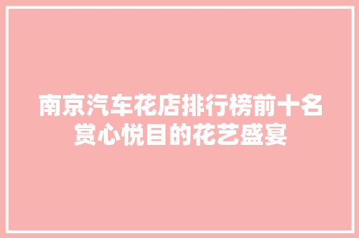 南京汽车花店排行榜前十名赏心悦目的花艺盛宴