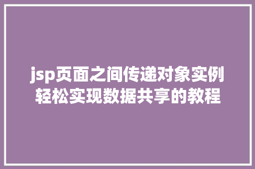 jsp页面之间传递对象实例轻松实现数据共享的教程