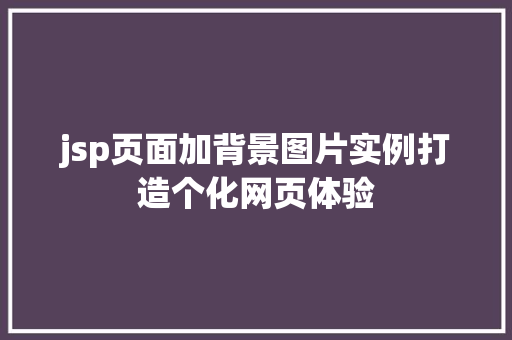 jsp页面加背景图片实例打造个化网页体验