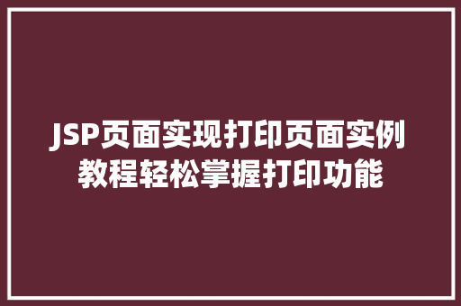 JSP页面实现打印页面实例教程轻松掌握打印功能