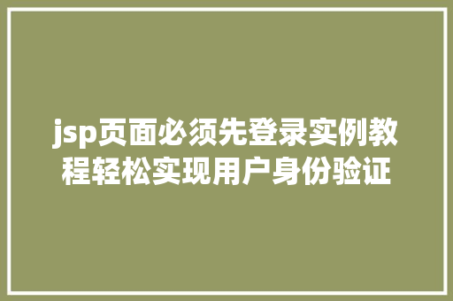 jsp页面必须先登录实例教程轻松实现用户身份验证