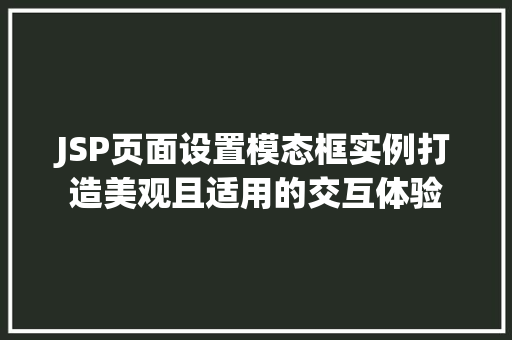 JSP页面设置模态框实例打造美观且适用的交互体验
