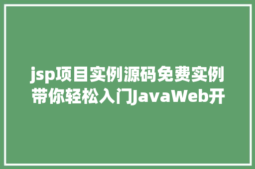 jsp项目实例源码免费实例带你轻松入门JavaWeb开发