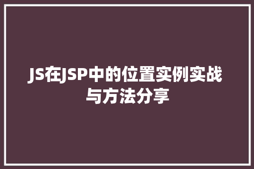 JS在JSP中的位置实例实战与方法分享
