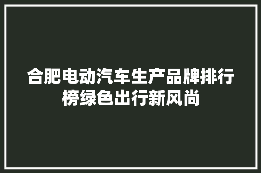 合肥电动汽车生产品牌排行榜绿色出行新风尚