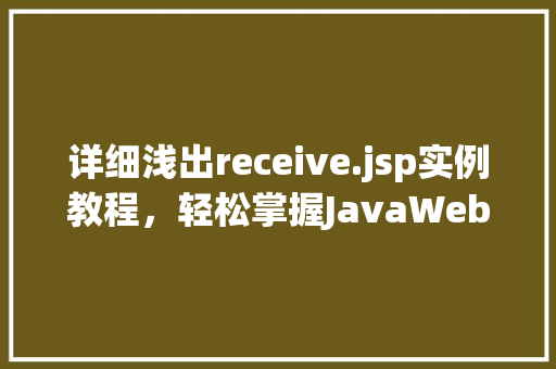 详细浅出receive.jsp实例教程，轻松掌握JavaWeb接收数据方法
