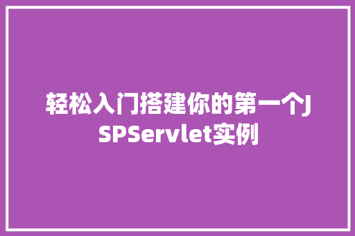 轻松入门搭建你的第一个JSPServlet实例