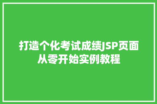 打造个化考试成绩JSP页面从零开始实例教程