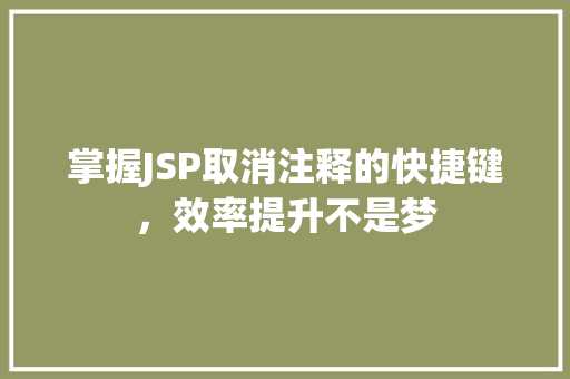 掌握JSP取消注释的快捷键,效率提升不是梦