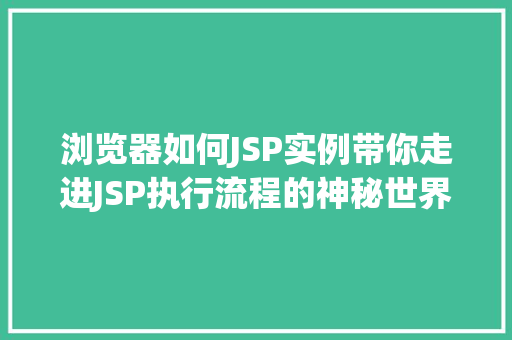 浏览器如何JSP实例带你走进JSP执行流程的神秘世界