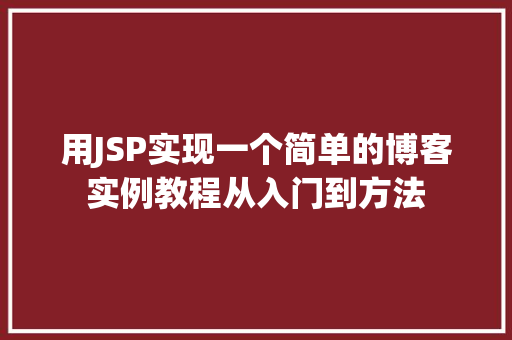 用JSP实现一个简单的博客实例教程从入门到方法