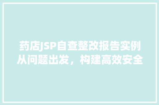 药店JSP自查整改报告实例从问题出发,构建高效安全的网上药店系统