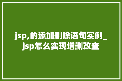 jsp,的添加删除语句实例_jsp怎么实现增删改查