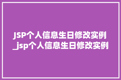 JSP个人信息生日修改实例_jsp个人信息生日修改实例分析