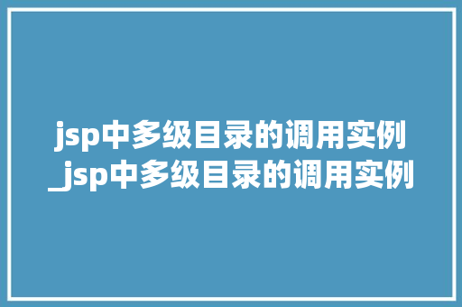 jsp中多级目录的调用实例_jsp中多级目录的调用实例有哪些