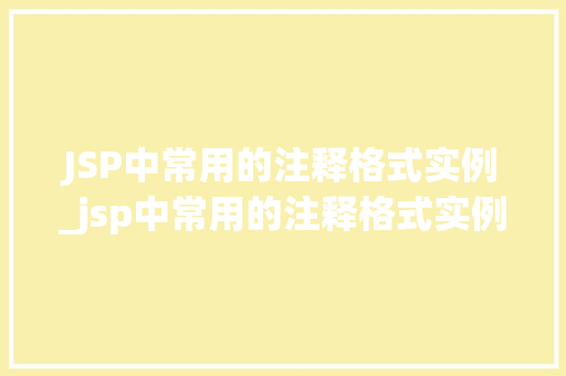 JSP中常用的注释格式实例_jsp中常用的注释格式实例是什么