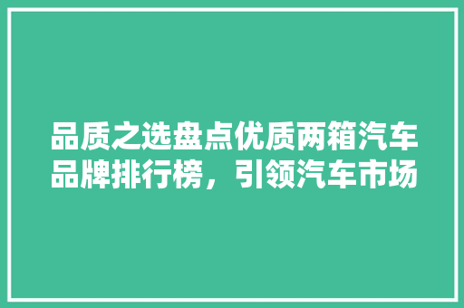 品质之选盘点优质两箱汽车品牌排行榜，引领汽车市场新潮流