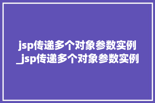 jsp传递多个对象参数实例_jsp传递多个对象参数实例是什么