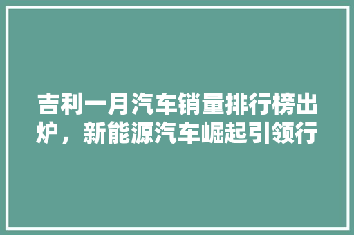 吉利一月汽车销量排行榜出炉，新能源汽车崛起引领行业新趋势